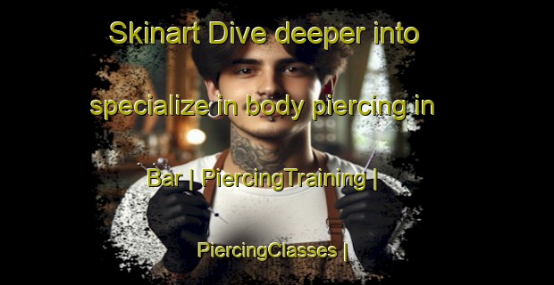 Skinart Dive deeper into specialize in body piercing in Bar | PiercingTraining | PiercingClasses | SkinartTraining-Pakistan